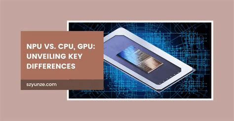 NPU vs. CPU, GPU: Unveiling Key Differences