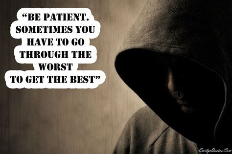 Be patient, sometimes you have to go through the worst to get the best | Popular inspirational ...