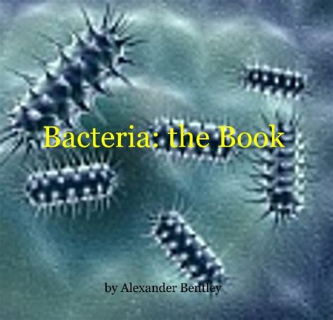 Bacteria: the Book by Alexander Bentley | Blurb Books