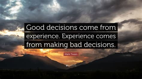 Mark Twain Quote: “Good decisions come from experience. Experience comes from making bad ...