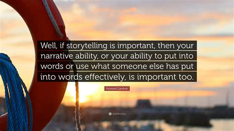 Howard Gardner Quote: “Well, if storytelling is important, then your ...