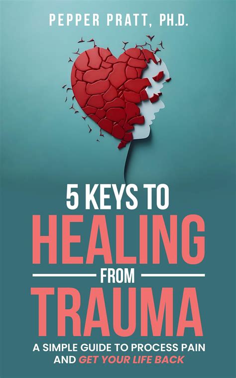 5 Keys to Healing From Trauma: a simple guide to process pain and get ...