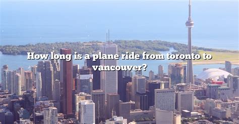 How Long Is A Plane Ride From Toronto To Vancouver? [The Right Answer] 2022 - TraveliZta