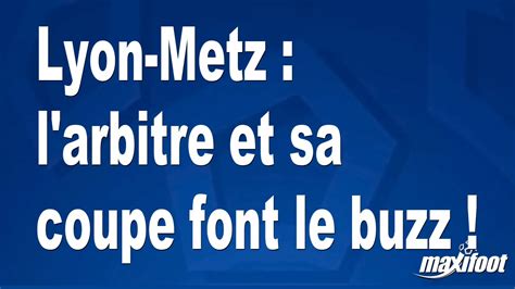 Lyon-Metz : l'arbitre et sa coupe font le buzz ! - Football - MAXIFOOT