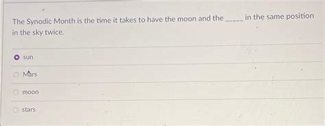 Solved The Synodic Month is the time it takes to have the | Chegg.com