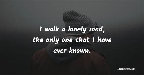 I walk a lonely road, the only one that I have ever known. - Lonely Quotes