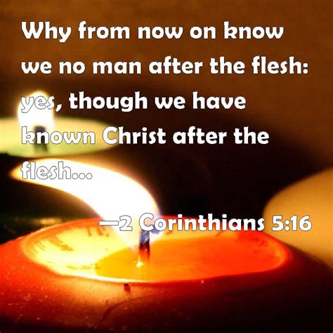 2 Corinthians 5:16 Why from now on know we no man after the flesh: yes ...