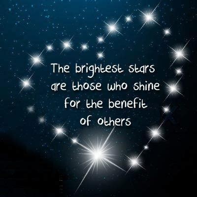 "The brightest stars are those who shine for the benefit of others ...