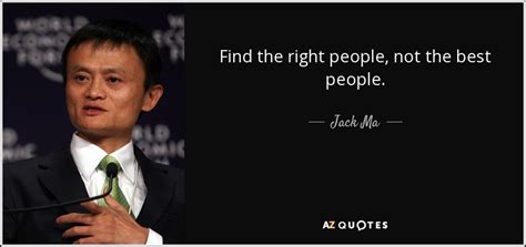 Jack Ma quote: Find the right people, not the best people.