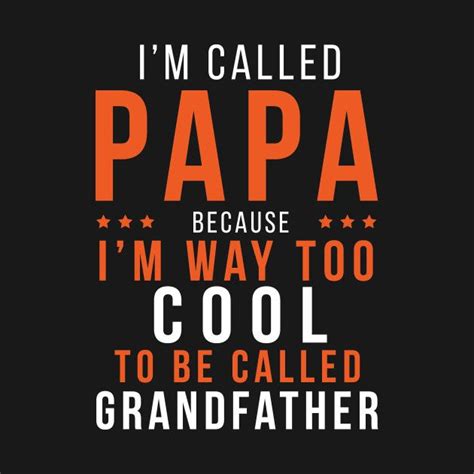 I'M CALLED PAPA BECAUSE I'M WAY TOO COOL TO BE CALLED GRANDFATHER | Papa, Good good father ...