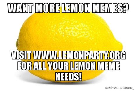 Want More Lemon Memes? Visit www.lemonparty.org for all your lemon meme needs! - Lemon | Make a Meme