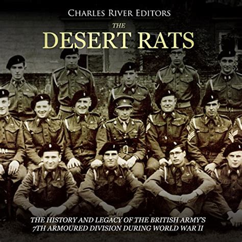 The Desert Rats: The History and Legacy of the British Army’s 7th Armoured Division during World ...