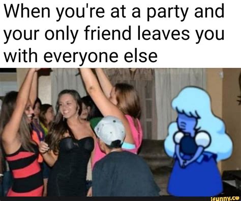 When you're at a party and your only friend leaves you with everyone else - iFunny :) | Steven ...