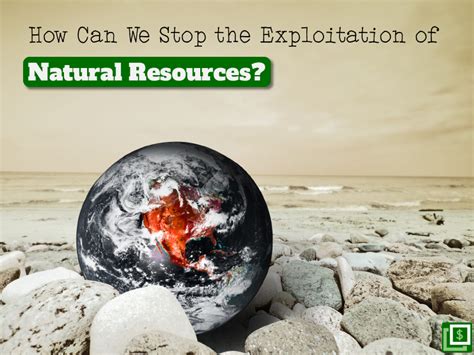 How Can We Stop the Exploitation of Natural Resources?