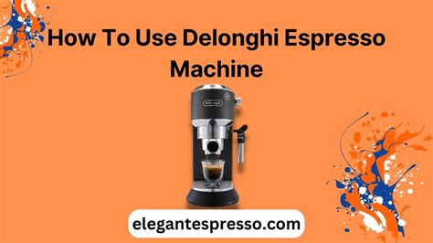 How To Use A Delonghi Espresso Machine? A Step-by-Step Guide