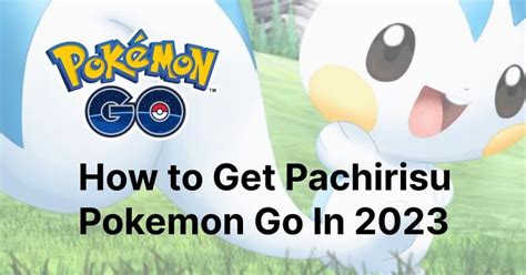 How to Get Pachirisu Pokemon Go In 2023 [Full Guide]