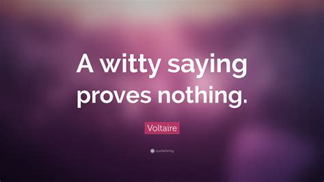 Voltaire Quote: “A witty saying proves nothing.”