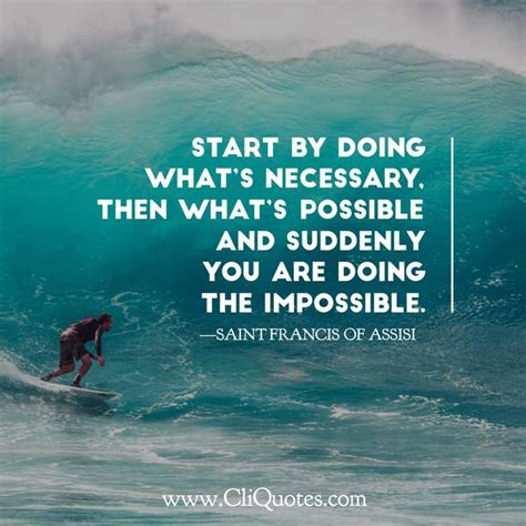 Start by doing what’s necessary, then what’s possible and suddenly you are doing the impossible ...