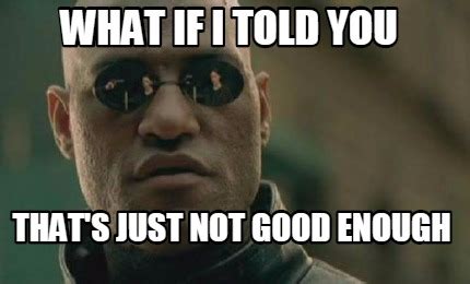 Meme Creator - Funny What if i told you that's just not good enough Meme Generator at ...