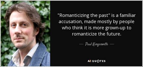 Paul Kingsnorth quote: "Romanticizing the past" is a familiar accusation, made mostly by...