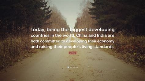 Li Peng Quote: “Today, being the biggest developing countries in the world, China and India are ...