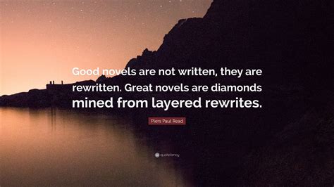 Piers Paul Read Quote: “Good novels are not written, they are rewritten. Great novels are ...