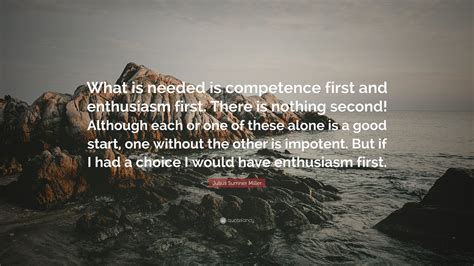 Julius Sumner Miller Quote: “What is needed is competence first and enthusiasm first. There is ...