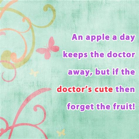 An apple a day keeps the doctor away, but if the doctor’s cute then forget the fruit! - Quote ...