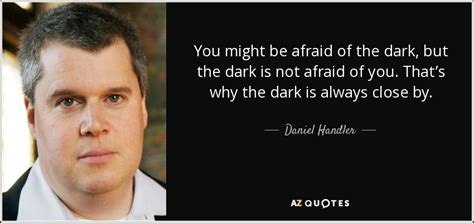 Daniel Handler quote: You might be afraid of the dark, but the dark...