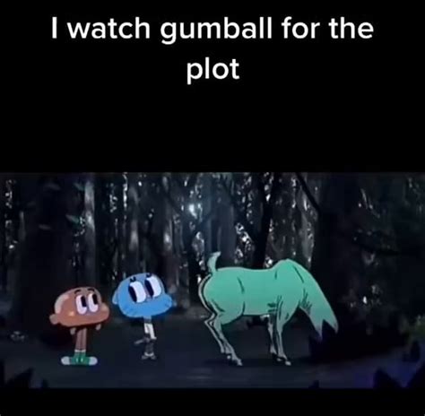 Watch gumball for the plot - iFunny