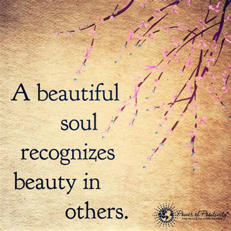 A beautiful soul recognizes beauty in others - Quote. - 101 QUOTES