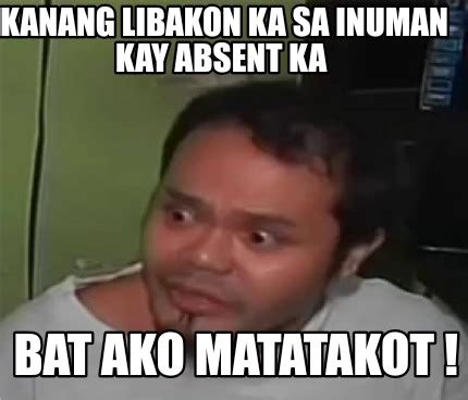 Meme Creator - Funny Kanang libakon ka sa inuman kay absent ka Bat ako matatakot ! Meme ...