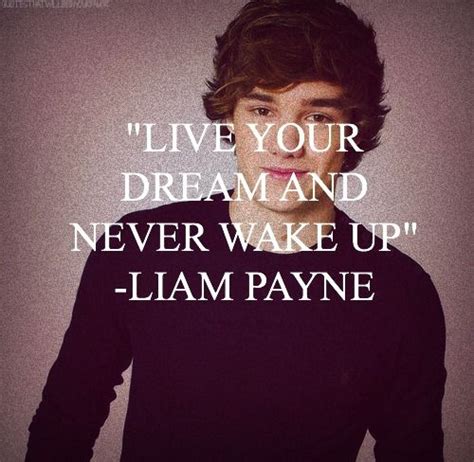 Day:1 my favorite Liam quote is to live your dream and never wake up.