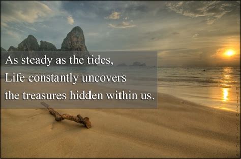 As steady as the tides, Life constantly uncovers the treasures hidden ...