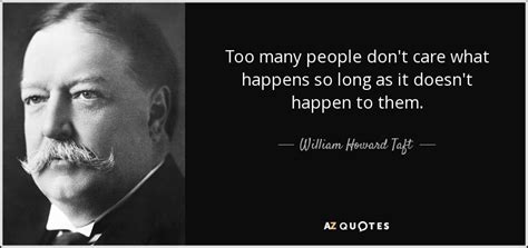 William Howard Taft quote: Too many people don't care what happens so long as...