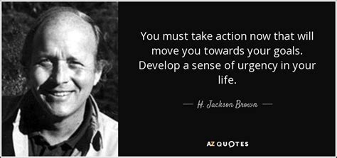 H. Jackson Brown, Jr. quote: You must take action now that will move ...