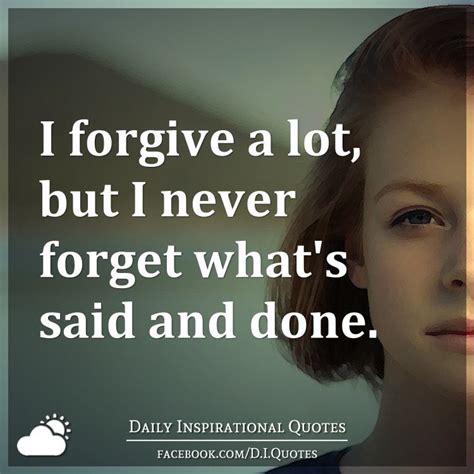 I forgive a lot, but I never forget what's said and done.