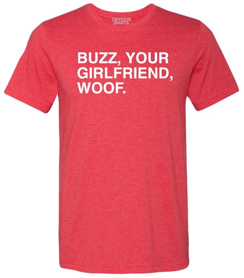 BUZZ, YOUR GIRLFRIEND, WOOF. | OBVIOUS SHIRTS