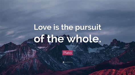 Plato Quote: “Love is the pursuit of the whole.”