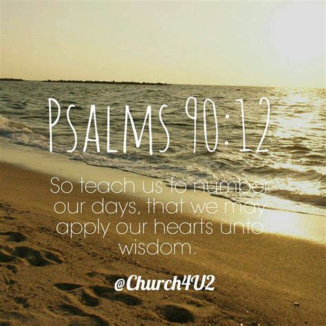 Psalms 90:12 "So teach us to number our days, that we may apply our ...