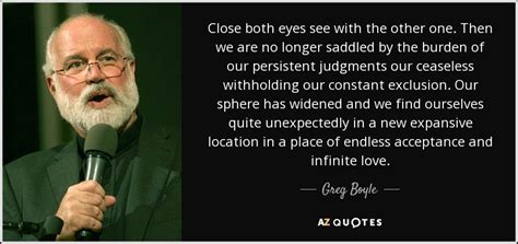 Greg Boyle quote: Close both eyes see with the other one. Then we...