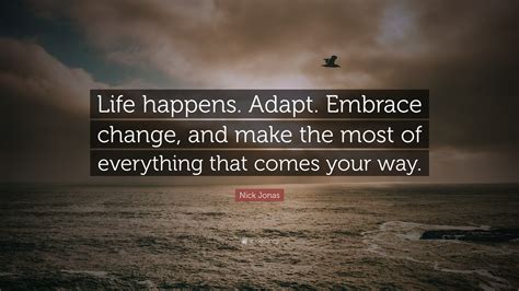 Nick Jonas Quote: “Life happens. Adapt. Embrace change, and make the most of everything that ...