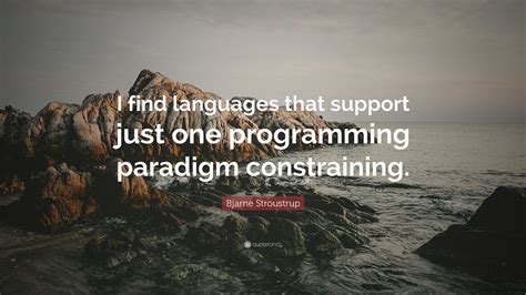 Bjarne Stroustrup Quote: “I find languages that support just one ...