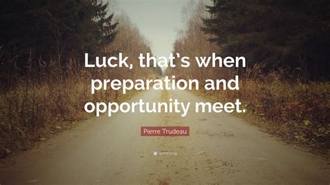 Pierre Trudeau Quote: “Luck, that’s when preparation and opportunity meet.”