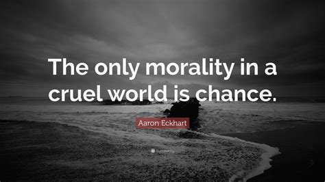 Aaron Eckhart Quote: “The only morality in a cruel world is chance.” (10 wallpapers) - Quotefancy