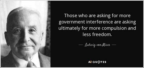 Ludwig von Mises quote: Those who are asking for more government interference are asking...