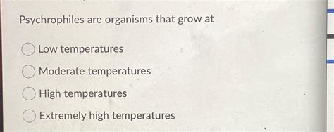 Solved Psychrophiles are organisms that grow atLow | Chegg.com