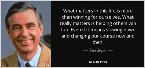 Fred Rogers quote: What matters in this life is more than winning for...