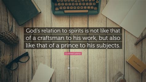 Gottfried Leibniz Quote: “God’s relation to spirits is not like that of a craftsman to his work ...