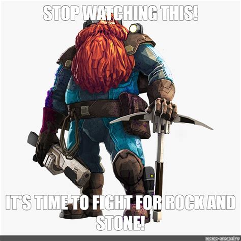 Meme: "STOP WATCHING THIS! IT'S TIME TO FIGHT FOR ROCK AND STONE!" - All Templates - Meme ...